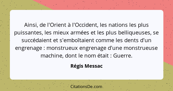 Ainsi, de l'Orient à l'Occident, les nations les plus puissantes, les mieux armées et les plus belliqueuses, se succédaient et s'emboît... - Régis Messac