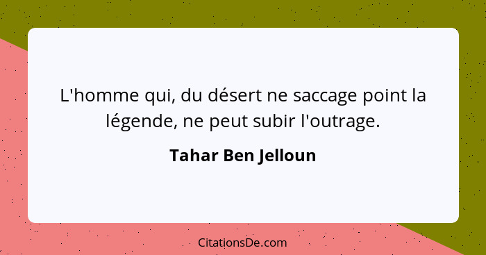 L'homme qui, du désert ne saccage point la légende, ne peut subir l'outrage.... - Tahar Ben Jelloun