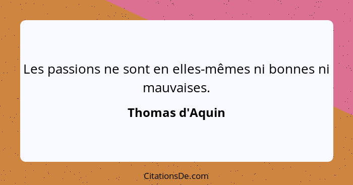 Les passions ne sont en elles-mêmes ni bonnes ni mauvaises.... - Thomas d'Aquin