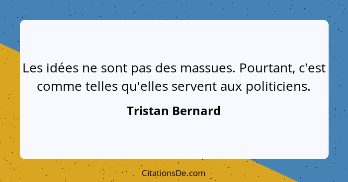 Les idées ne sont pas des massues. Pourtant, c'est comme telles qu'elles servent aux politiciens.... - Tristan Bernard