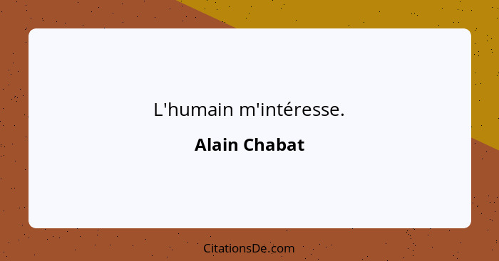 L'humain m'intéresse.... - Alain Chabat