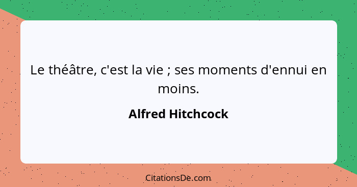 Le théâtre, c'est la vie ; ses moments d'ennui en moins.... - Alfred Hitchcock