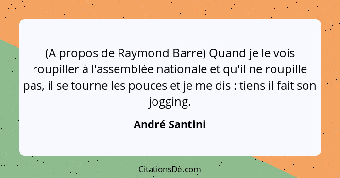 (A propos de Raymond Barre) Quand je le vois roupiller à l'assemblée nationale et qu'il ne roupille pas, il se tourne les pouces et je... - André Santini