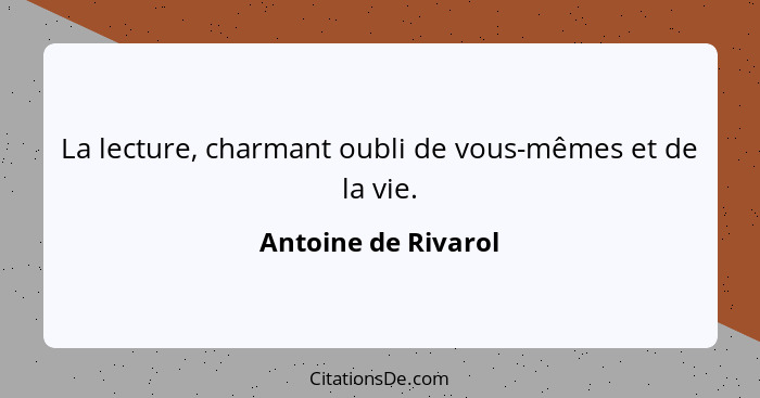 La lecture, charmant oubli de vous-mêmes et de la vie.... - Antoine de Rivarol