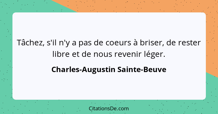 Tâchez, s'il n'y a pas de coeurs à briser, de rester libre et de nous revenir léger.... - Charles-Augustin Sainte-Beuve