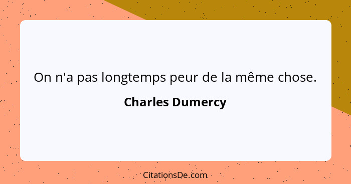 On n'a pas longtemps peur de la même chose.... - Charles Dumercy