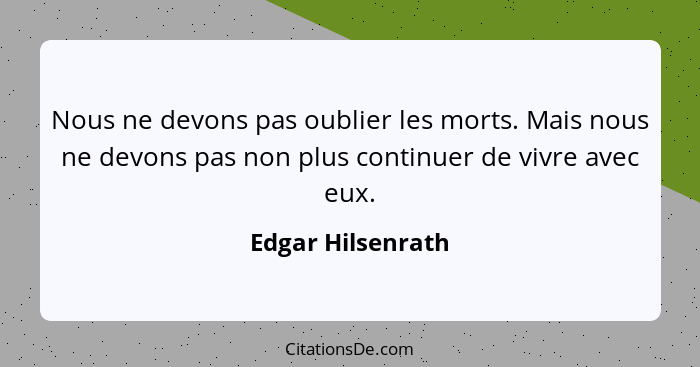 Nous ne devons pas oublier les morts. Mais nous ne devons pas non plus continuer de vivre avec eux.... - Edgar Hilsenrath