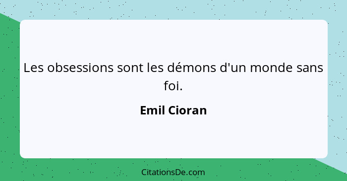 Les obsessions sont les démons d'un monde sans foi.... - Emil Cioran