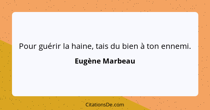 Pour guérir la haine, tais du bien à ton ennemi.... - Eugène Marbeau