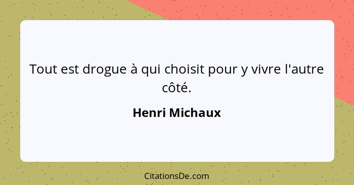 Tout est drogue à qui choisit pour y vivre l'autre côté.... - Henri Michaux