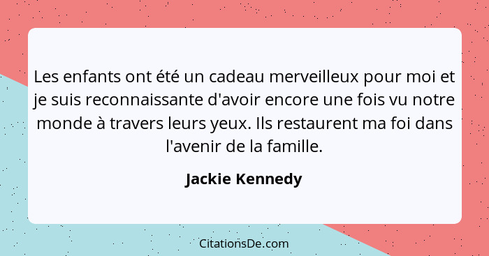 Les enfants ont été un cadeau merveilleux pour moi et je suis reconnaissante d'avoir encore une fois vu notre monde à travers leurs y... - Jackie Kennedy