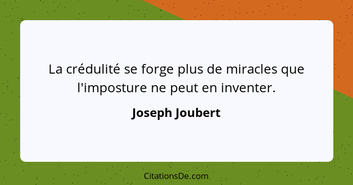 La crédulité se forge plus de miracles que l'imposture ne peut en inventer.... - Joseph Joubert