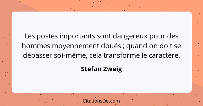 Les postes importants sont dangereux pour des hommes moyennement doués ; quand on doit se dépasser soi-même, cela transforme le ca... - Stefan Zweig