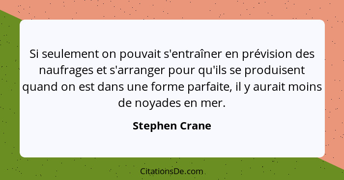 Si seulement on pouvait s'entraîner en prévision des naufrages et s'arranger pour qu'ils se produisent quand on est dans une forme par... - Stephen Crane