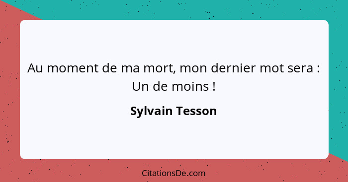 Au moment de ma mort, mon dernier mot sera : Un de moins !... - Sylvain Tesson