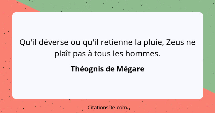 Qu'il déverse ou qu'il retienne la pluie, Zeus ne plaît pas à tous les hommes.... - Théognis de Mégare