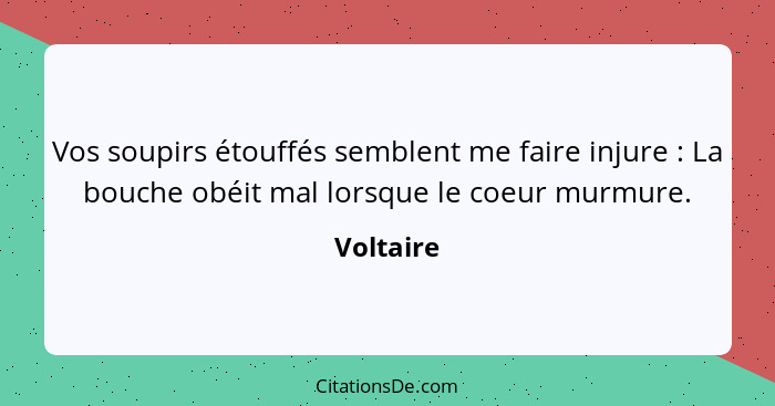 Vos soupirs étouffés semblent me faire injure : La bouche obéit mal lorsque le coeur murmure.... - Voltaire