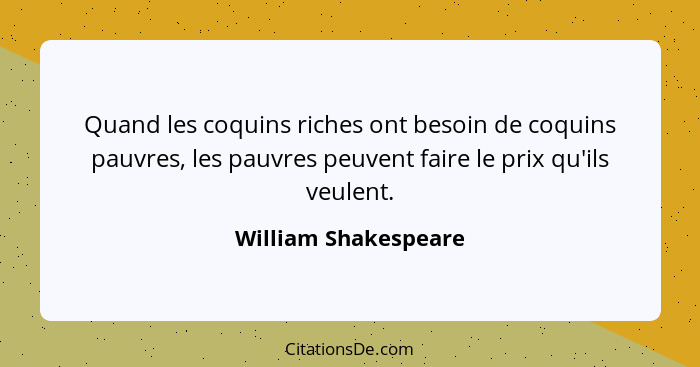 Quand les coquins riches ont besoin de coquins pauvres, les pauvres peuvent faire le prix qu'ils veulent.... - William Shakespeare