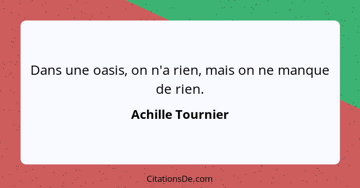 Dans une oasis, on n'a rien, mais on ne manque de rien.... - Achille Tournier