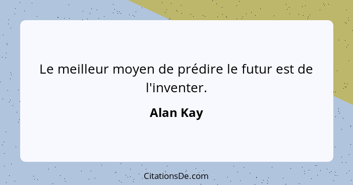 Le meilleur moyen de prédire le futur est de l'inventer.... - Alan Kay