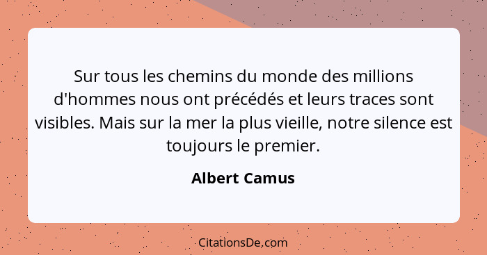 Sur tous les chemins du monde des millions d'hommes nous ont précédés et leurs traces sont visibles. Mais sur la mer la plus vieille, n... - Albert Camus