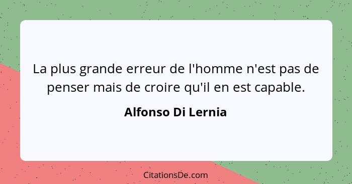 La plus grande erreur de l'homme n'est pas de penser mais de croire qu'il en est capable.... - Alfonso Di Lernia