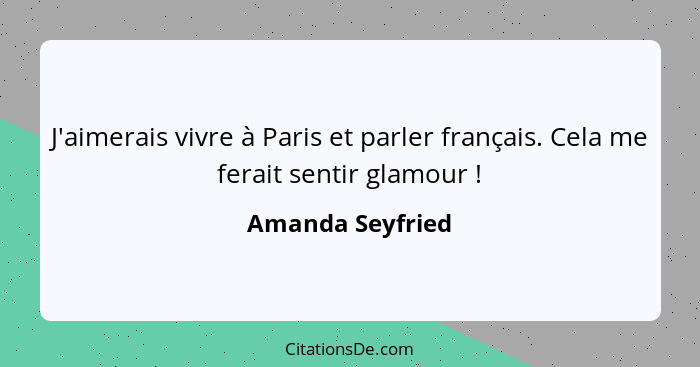 J'aimerais vivre à Paris et parler français. Cela me ferait sentir glamour !... - Amanda Seyfried