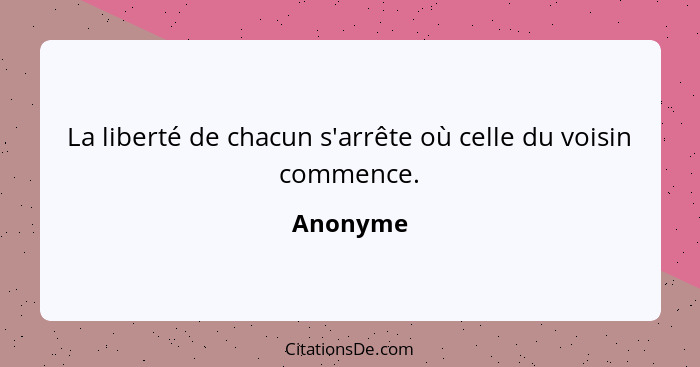 La liberté de chacun s'arrête où celle du voisin commence.... - Anonyme