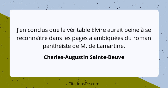 J'en conclus que la véritable Elvire aurait peine à se reconnaître dans les pages alambiquées du roman panthéiste de M... - Charles-Augustin Sainte-Beuve