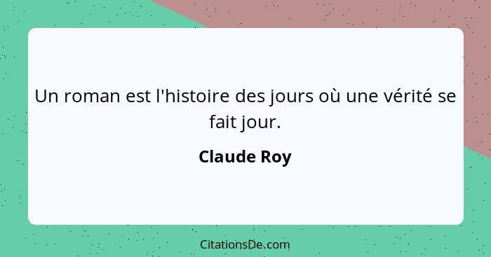 Un roman est l'histoire des jours où une vérité se fait jour.... - Claude Roy