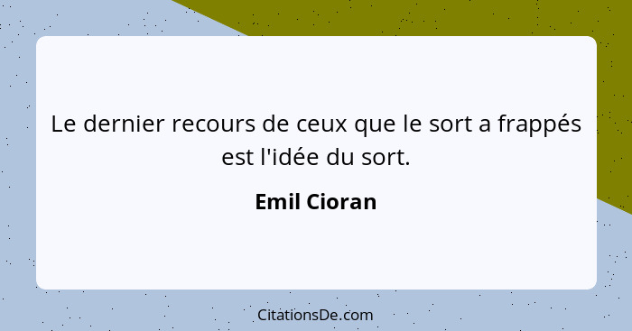 Le dernier recours de ceux que le sort a frappés est l'idée du sort.... - Emil Cioran