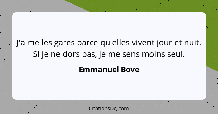 J'aime les gares parce qu'elles vivent jour et nuit. Si je ne dors pas, je me sens moins seul.... - Emmanuel Bove