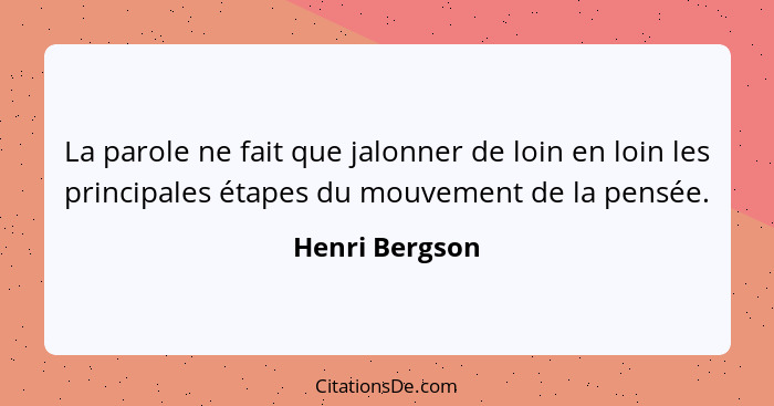 La parole ne fait que jalonner de loin en loin les principales étapes du mouvement de la pensée.... - Henri Bergson