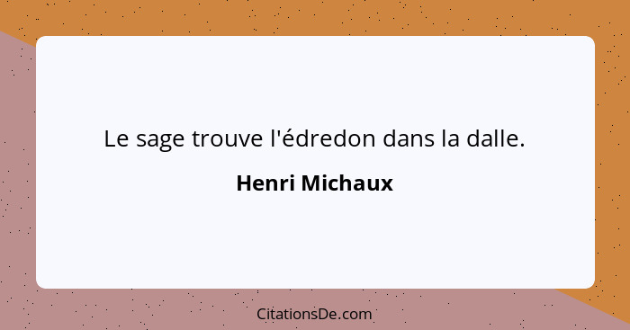 Le sage trouve l'édredon dans la dalle.... - Henri Michaux