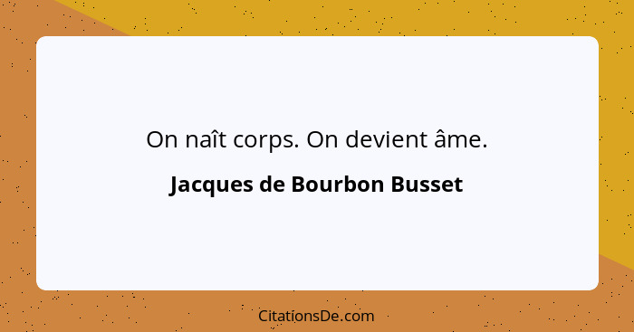 On naît corps. On devient âme.... - Jacques de Bourbon Busset