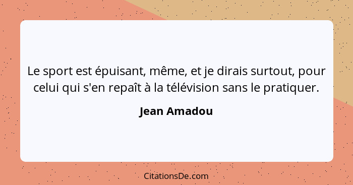 Le sport est épuisant, même, et je dirais surtout, pour celui qui s'en repaît à la télévision sans le pratiquer.... - Jean Amadou