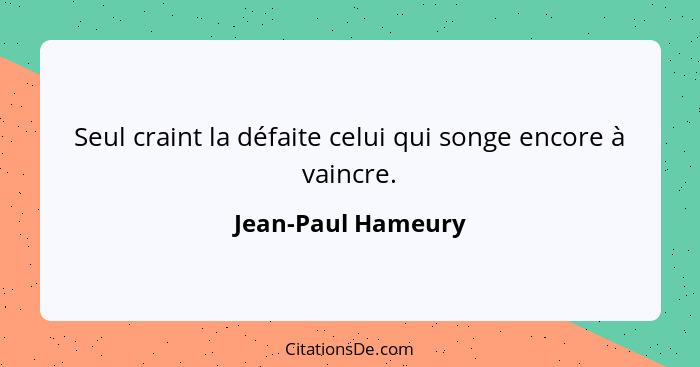 Seul craint la défaite celui qui songe encore à vaincre.... - Jean-Paul Hameury