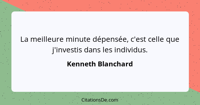 La meilleure minute dépensée, c'est celle que j'investis dans les individus.... - Kenneth Blanchard
