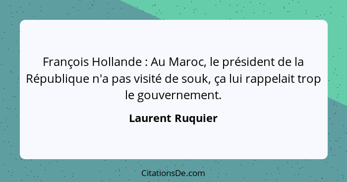 François Hollande : Au Maroc, le président de la République n'a pas visité de souk, ça lui rappelait trop le gouvernement.... - Laurent Ruquier