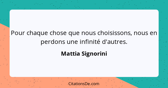 Pour chaque chose que nous choisissons, nous en perdons une infinité d'autres.... - Mattia Signorini