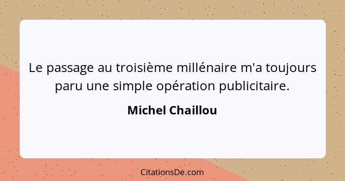 Le passage au troisième millénaire m'a toujours paru une simple opération publicitaire.... - Michel Chaillou