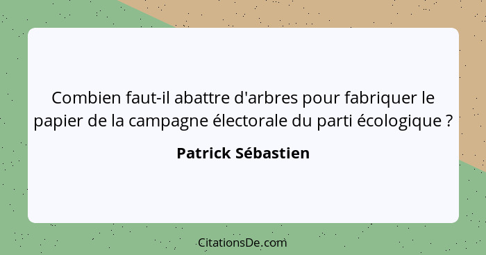 Combien faut-il abattre d'arbres pour fabriquer le papier de la campagne électorale du parti écologique ?... - Patrick Sébastien