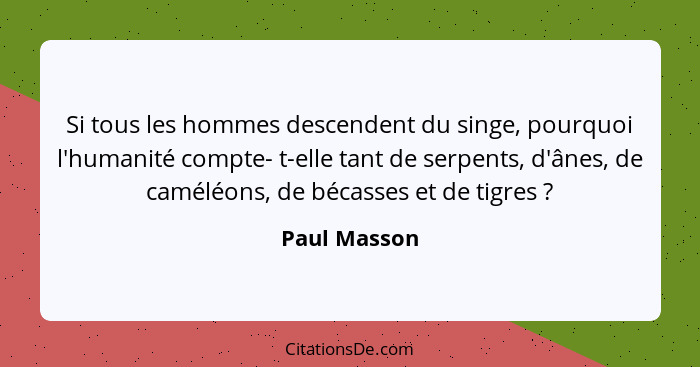 Si tous les hommes descendent du singe, pourquoi l'humanité compte- t-elle tant de serpents, d'ânes, de caméléons, de bécasses et de tig... - Paul Masson