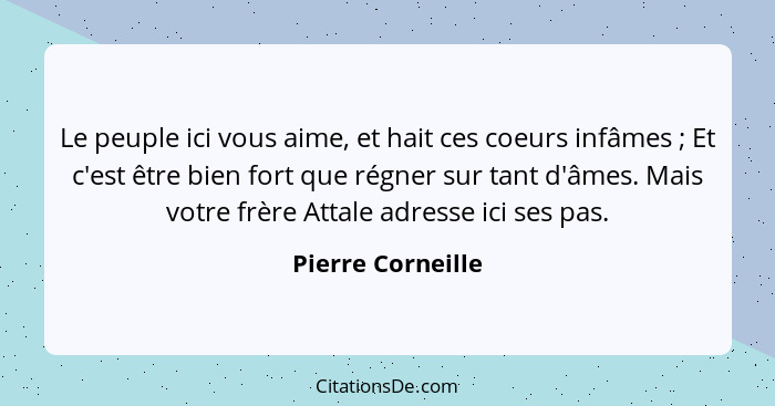 Le peuple ici vous aime, et hait ces coeurs infâmes ; Et c'est être bien fort que régner sur tant d'âmes. Mais votre frère Att... - Pierre Corneille