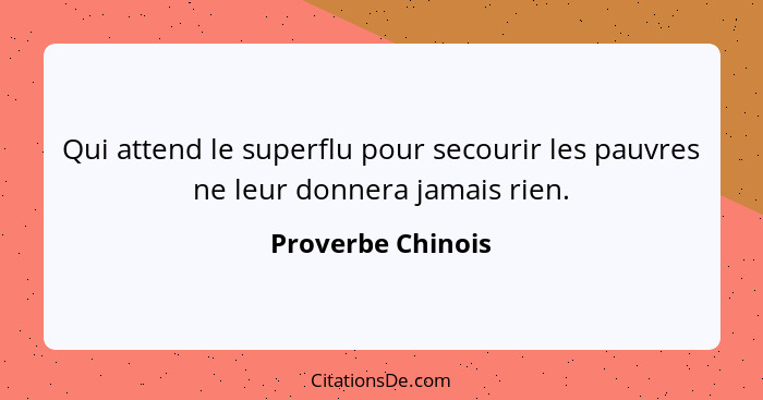 Qui attend le superflu pour secourir les pauvres ne leur donnera jamais rien.... - Proverbe Chinois