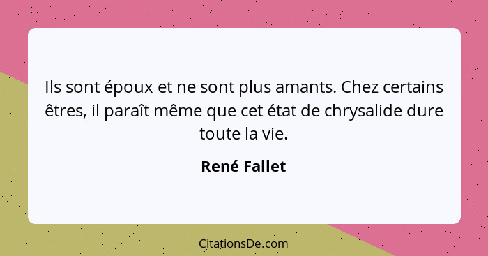 Ils sont époux et ne sont plus amants. Chez certains êtres, il paraît même que cet état de chrysalide dure toute la vie.... - René Fallet