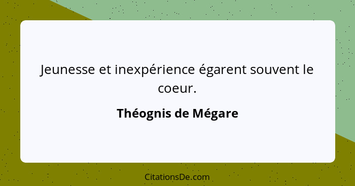 Jeunesse et inexpérience égarent souvent le coeur.... - Théognis de Mégare