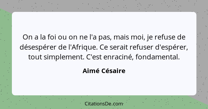 On a la foi ou on ne l'a pas, mais moi, je refuse de désespérer de l'Afrique. Ce serait refuser d'espérer, tout simplement. C'est enrac... - Aimé Césaire