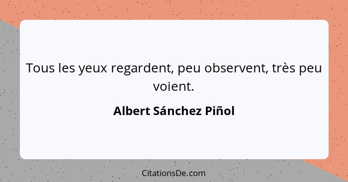 Tous les yeux regardent, peu observent, très peu voient.... - Albert Sánchez Piñol