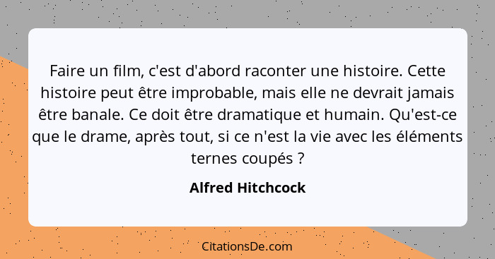 Faire un film, c'est d'abord raconter une histoire. Cette histoire peut être improbable, mais elle ne devrait jamais être banale. C... - Alfred Hitchcock